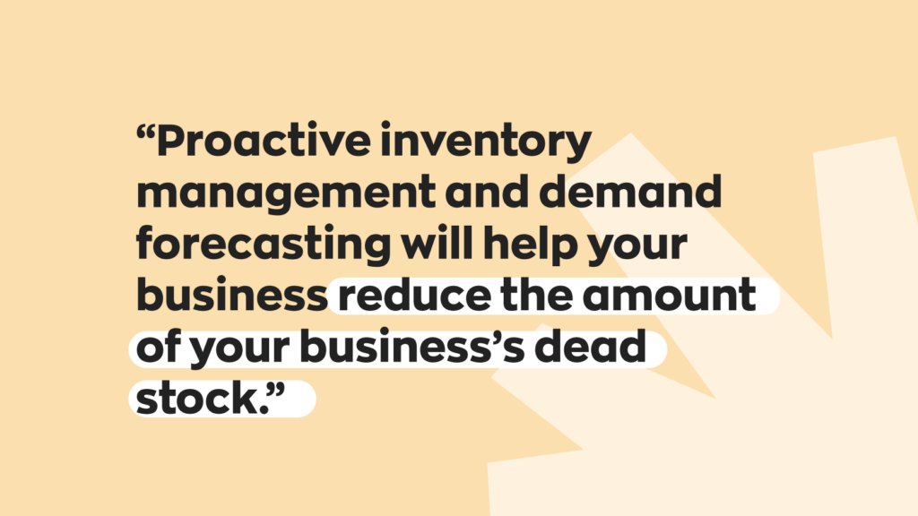 “Proactive inventory management and demand forecasting will help your business reduce the amount of your business's dead stock.”