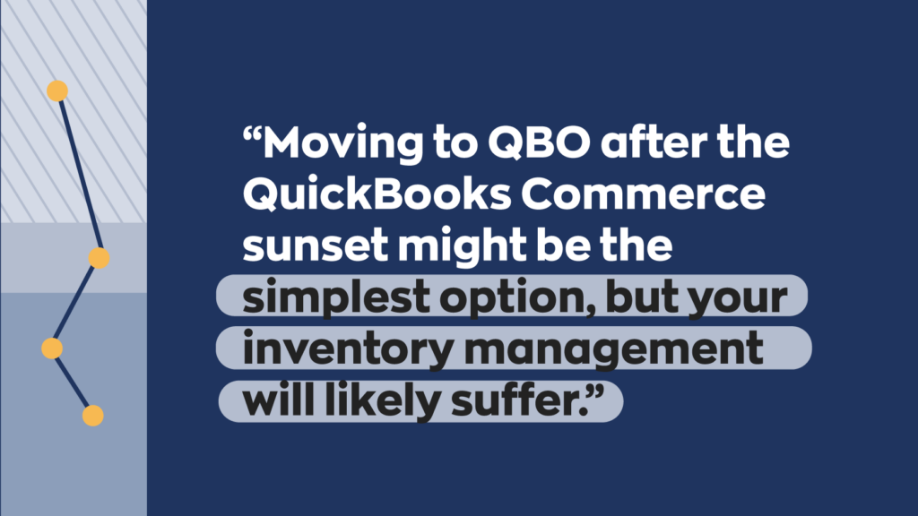 “Moving to QBO after the QuickBooks Commerce sunset might be the simplest option, but your inventory management will likely suffer.”