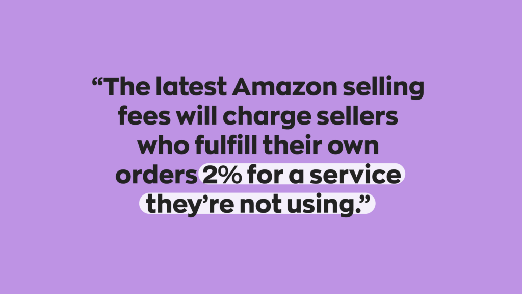 “The latest Amazon selling fees will charge sellers who fulfill their own orders 2% for a service they’re not using.”