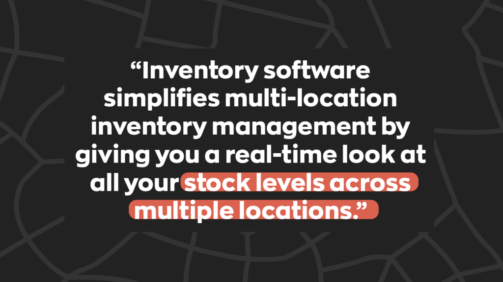 “Inventory software simplifies multi-location inventory management by giving you a real-time look at all your stock levels across multiple locations.” 