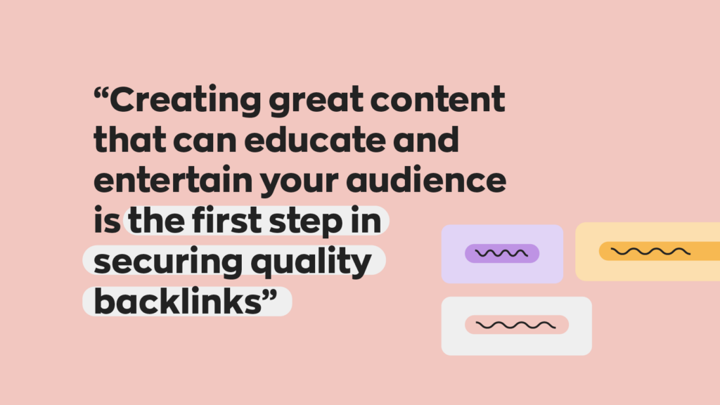 “Creating great content that can educate and entertain your audience is the first step in securing quality backlinks”