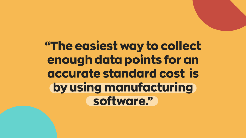 “The easiest way to collect enough data points for an accurate standard cost is by using manufacturing software.”
