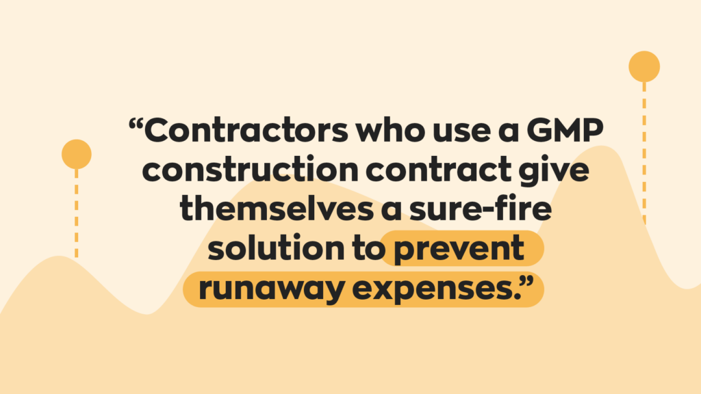“Contractors who use a GMP construction contract give themselves a sure-fire solution to prevent runaway expenses.”