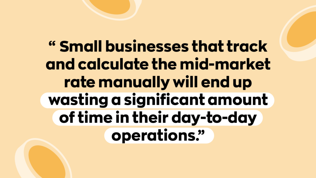 "Small businesses that track and calculate the mid-market rate manually will end up wasting a significant amount of time in their day-to-day operations.”