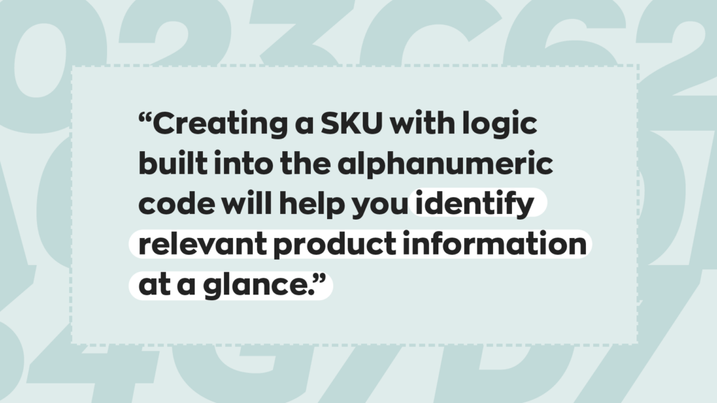 “Creating a SKU with logic built into the alphanumeric code will help you identify relevant product information at a glance.”