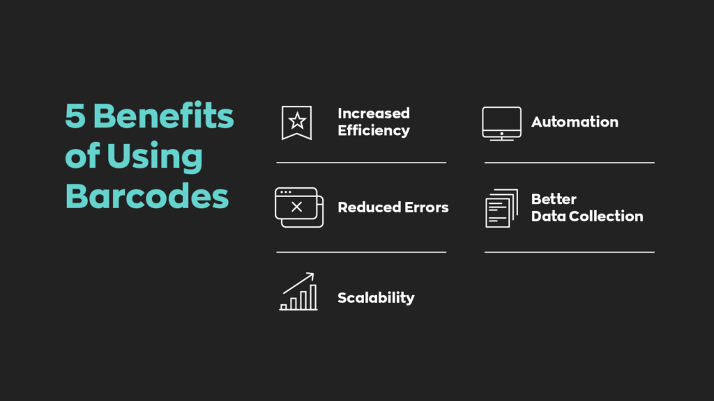 5 Benefits of Using Barcodes:  1. Increased Efficiency
2. Reduced Errors 
3. Scalability
4. Automation 
5. Better Data Collection
