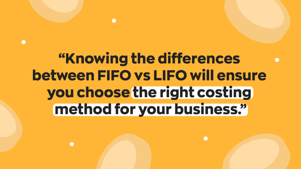 “Knowing the differences between FIFO vs LIFO will ensure you choose the right costing method for your business.”