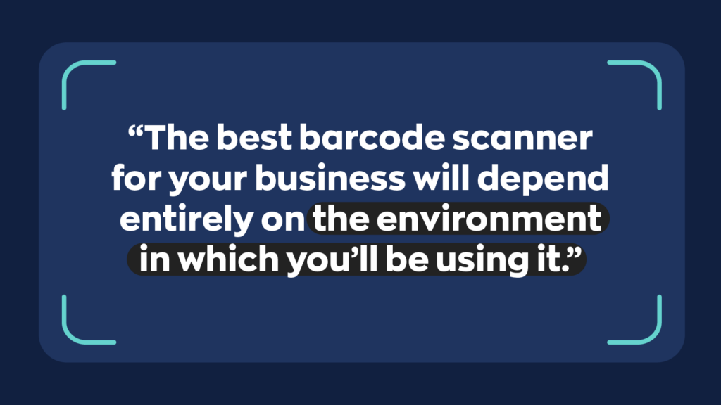 “The best barcode scanner for your business will depend entirely on the environment in which you’ll be using it.” 