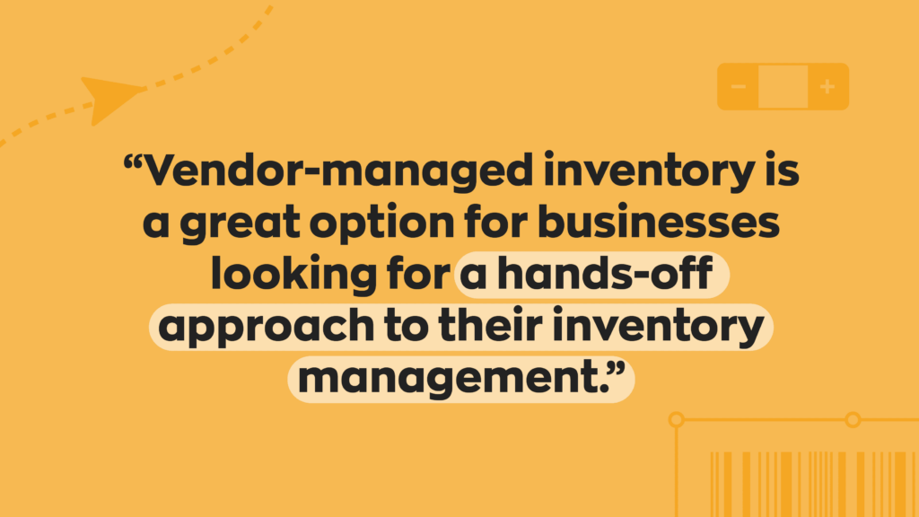 “Vendor-managed inventory is a great option for businesses looking for a hands-off approach to their inventory management.” 