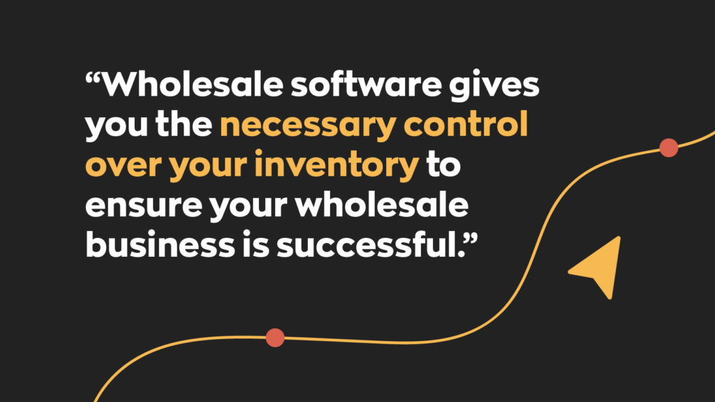 “Wholesale software gives you the necessary control over your inventory to ensure your wholesale business is successful.”