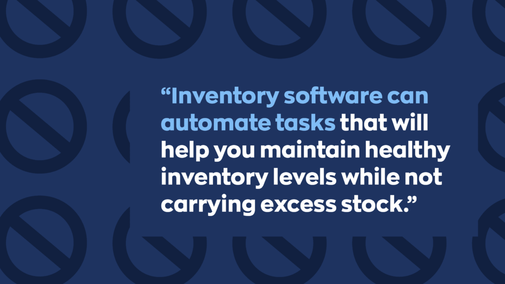 “Inventory software can automate tasks that will help you maintain healthy inventory levels while not carrying excess stock.”