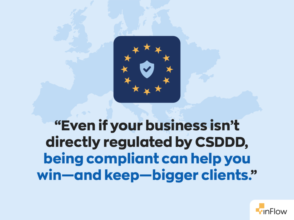 “Even if your business isn’t directly regulated by CSDDD, being compliant can help you win—and keep—bigger clients.”