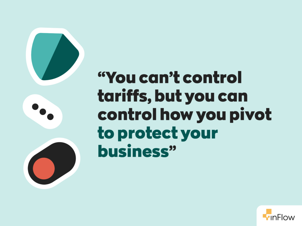 “You can’t control tariffs, but you can control how you pivot to protect your business.”