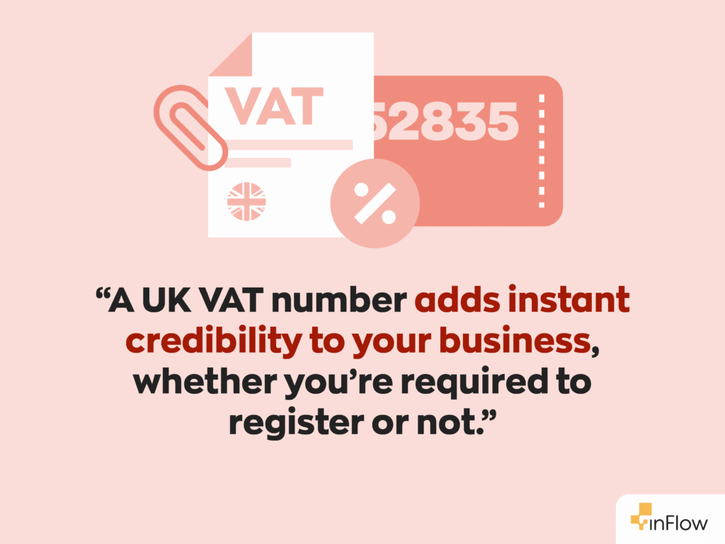 “A UK VAT number adds instant credibility to your business, whether you’re required to register or not.”