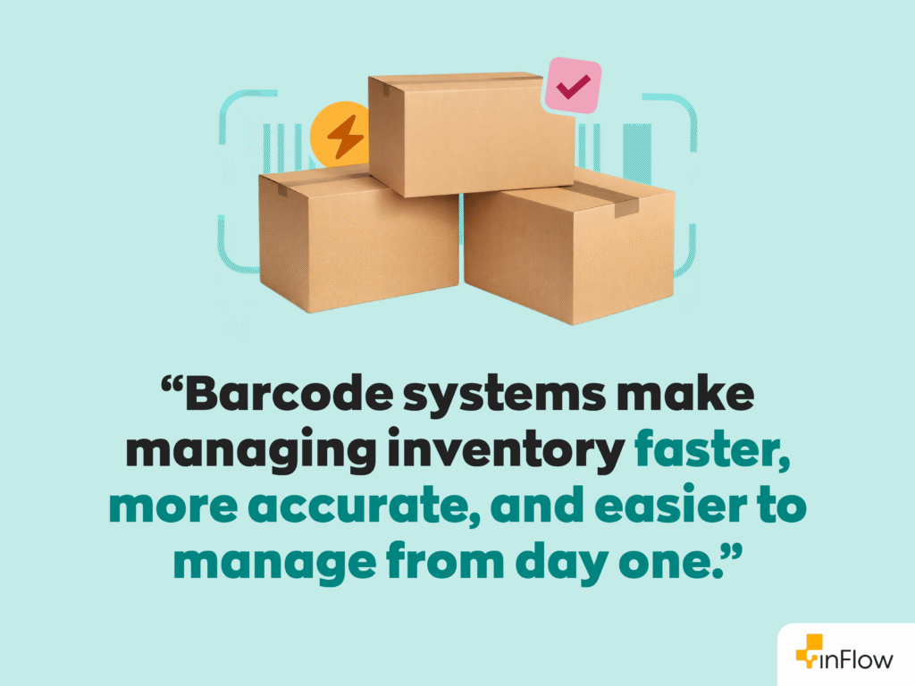 “Barcode systems make managing inventory faster, more accurate, and easier to manage from day one.”