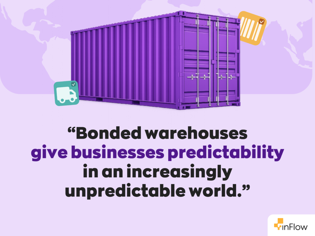 “Bonded warehouses give businesses predictability in an increasingly unpredictable world.”